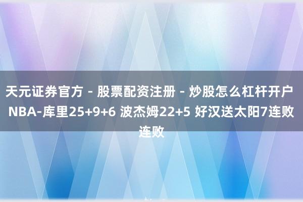 天元证券官方 - 股票配资注册 - 炒股怎么杠杆开户 NBA-库里25+9+6 波杰姆22+5 好汉送太阳7连败