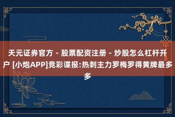天元证券官方 - 股票配资注册 - 炒股怎么杠杆开户 [小炮APP]竞彩谍报:热刺主力罗梅罗得黄牌最多